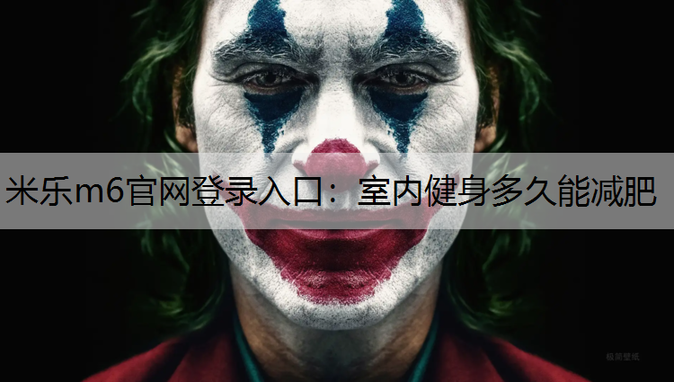 米乐m6官网登录入口：室内健身多久能减肥