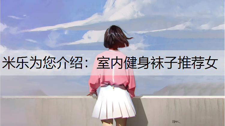 米乐为您介绍：室内健身袜子推荐女
