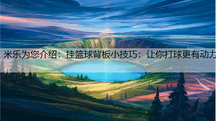 米乐为您介绍：挂篮球背板小技巧：让你打球更有动力